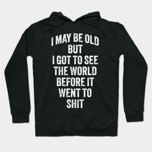 I May Be Old But I Got To See The World Before It Went To Shit Hoodie